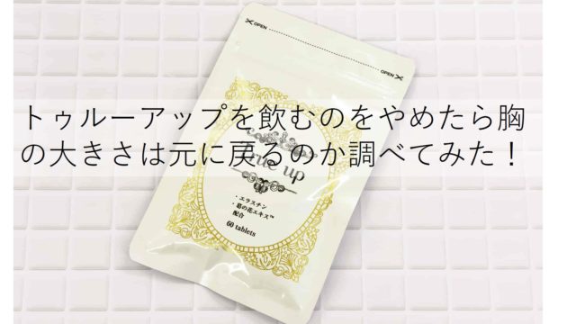 トゥルーアップで大きくなった胸は飲むのをやめたら戻るの オトナ女子のトレンド